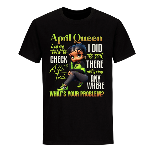 APRIL QUEEN I WAS TOLD TO CHECK MY ATTIUTUDE UNISEX SHIRT