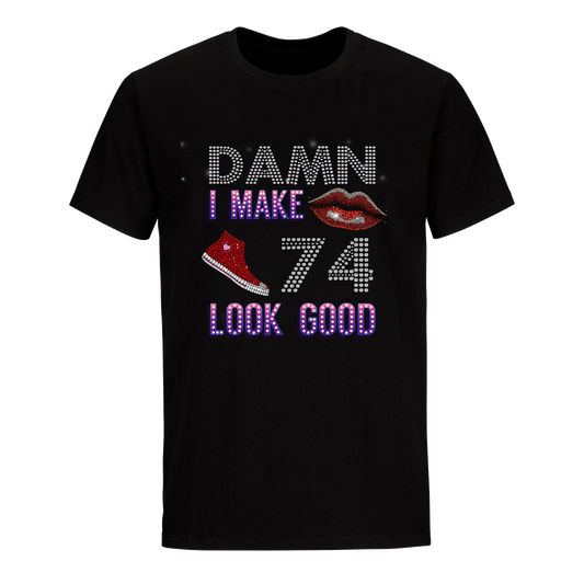 DAMN I MAKE 74 LOOK GOOD UNISEX SHIRTS