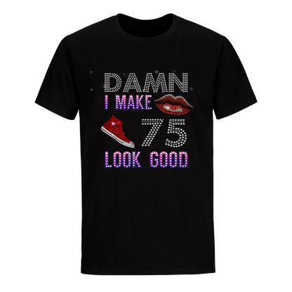 DAMN I MAKE 75 LOOK GOOD UNISEX SHIRTS