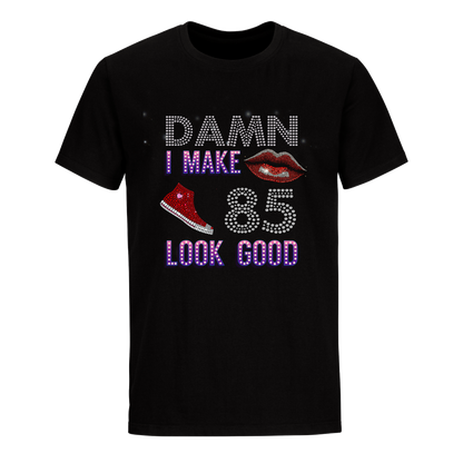 DAMN I MAKE 85 LOOK GOOD UNISEX SHIRTS