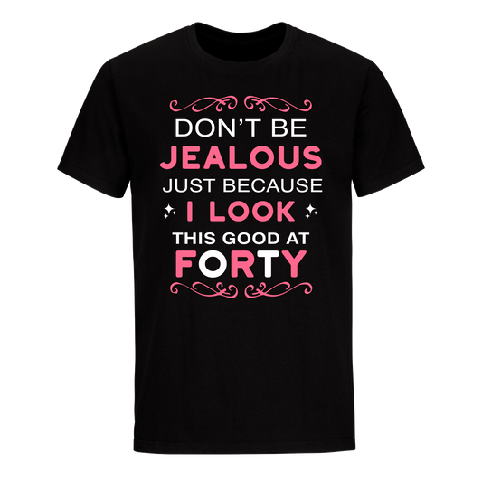 DON'T BE JEALOUS JUST BECAUSE I LOOK THIS GOOD AT 40 UNISEX SHIRT