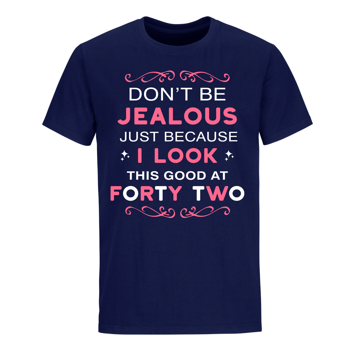 DON'T BE JEALOUS JUST BECAUSE I LOOK THIS GOOD AT 42 UNISEX SHIRT