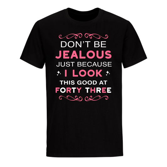 DON'T BE JEALOUS JUST BECAUSE I LOOK THIS GOOD AT 43 UNISEX SHIRT