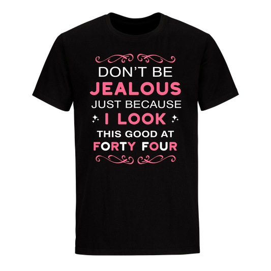 DON'T BE JEALOUS JUST BECAUSE I LOOK THIS GOOD AT 44 UNISEX SHIRT