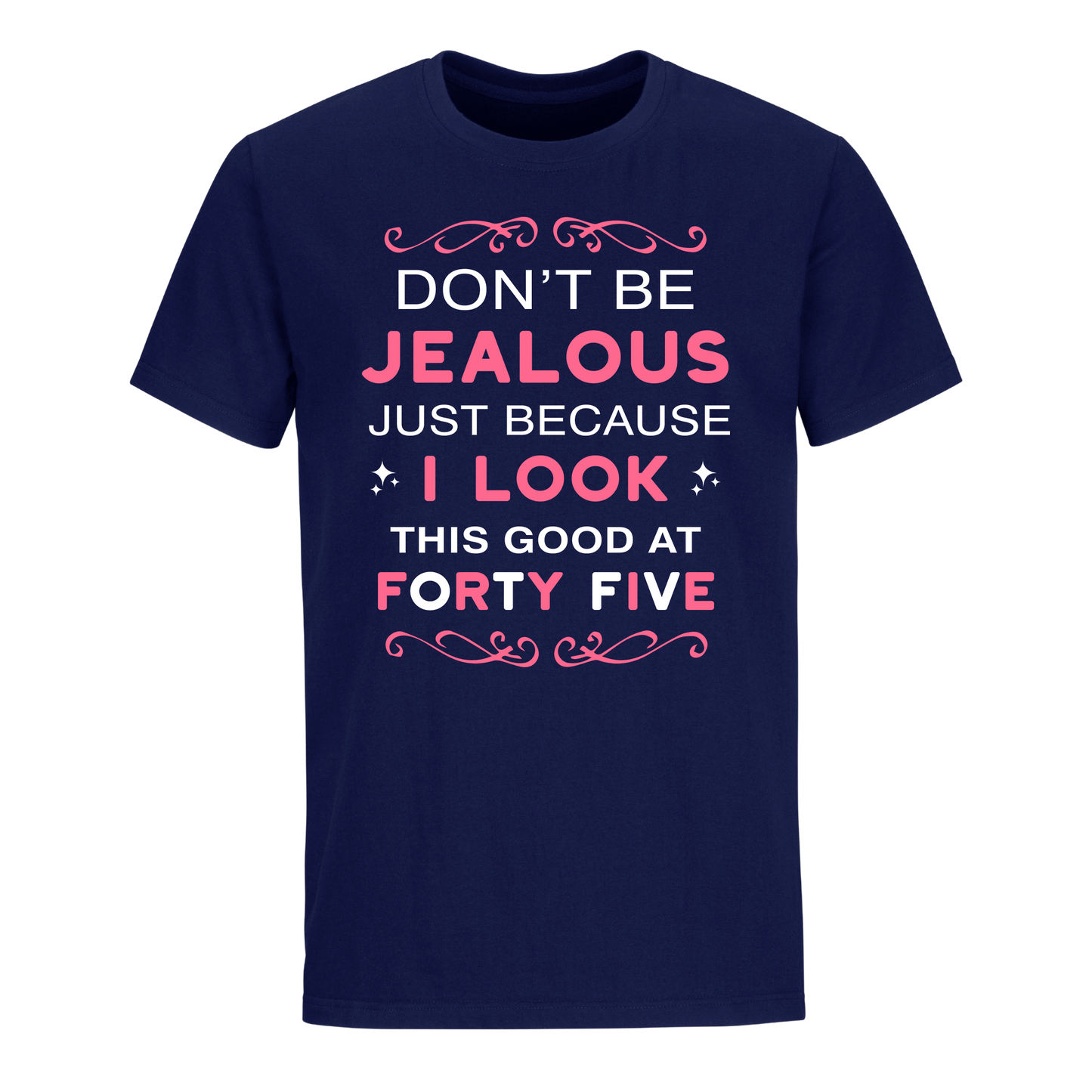 DON'T BE JEALOUS JUST BECAUSE I LOOK THIS GOOD AT 45 UNISEX SHIRT