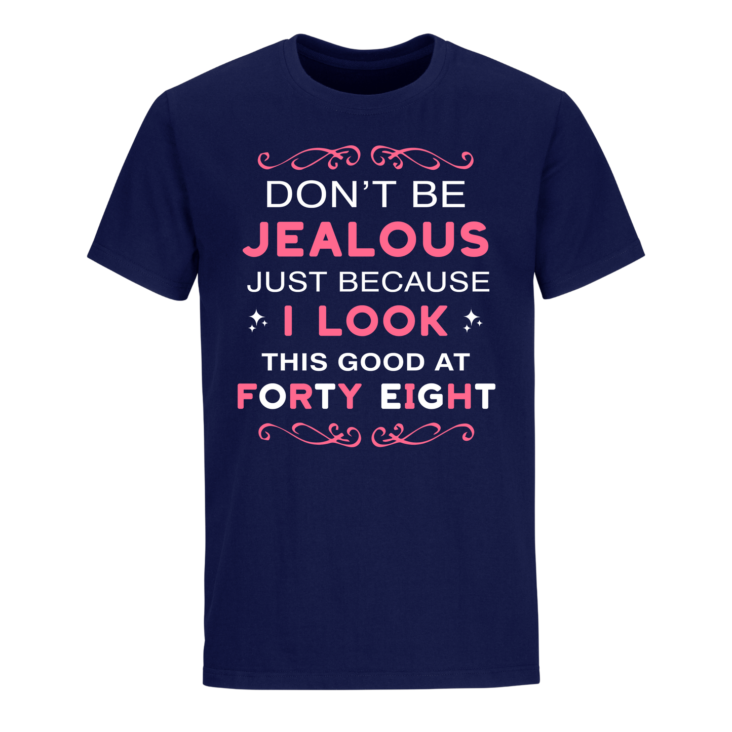 DON'T BE JEALOUS JUST BECAUSE I LOOK THIS GOOD AT 48 UNISEX SHIRT