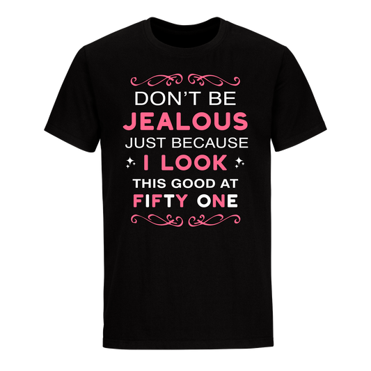 DON'T BE JEALOUS JUST BECAUSE I LOOK THIS GOOD AT 51 UNISEX SHIRT