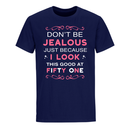 DON'T BE JEALOUS JUST BECAUSE I LOOK THIS GOOD AT 51 UNISEX SHIRT