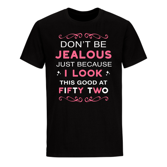 DON'T BE JEALOUS JUST BECAUSE I LOOK THIS GOOD AT 52 UNISEX SHIRT