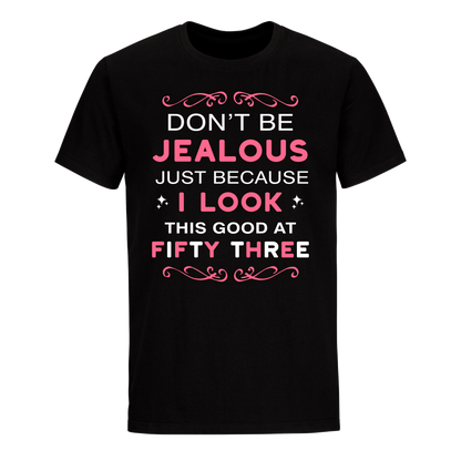 DON'T BE JEALOUS JUST BECAUSE I LOOK THIS GOOD AT 53 UNISEX SHIRT