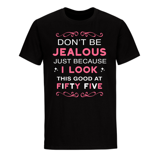 DON'T BE JEALOUS JUST BECAUSE I LOOK THIS GOOD AT 55 UNISEX SHIRT