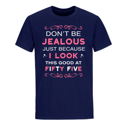 DON'T BE JEALOUS JUST BECAUSE I LOOK THIS GOOD AT 55 UNISEX SHIRT