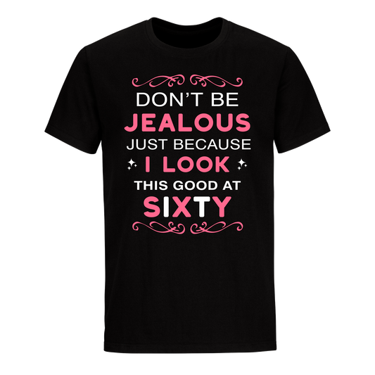 DON'T BE JEALOUS JUST BECAUSE I LOOK THIS GOOD AT 60 UNISEX SHIRT