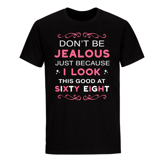 DON'T BE JEALOUS JUST BECAUSE I LOOK THIS GOOD AT 68 UNISEX SHIRT